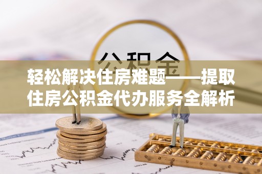 天柱轻松解决住房难题——提取住房公积金代办服务全解析