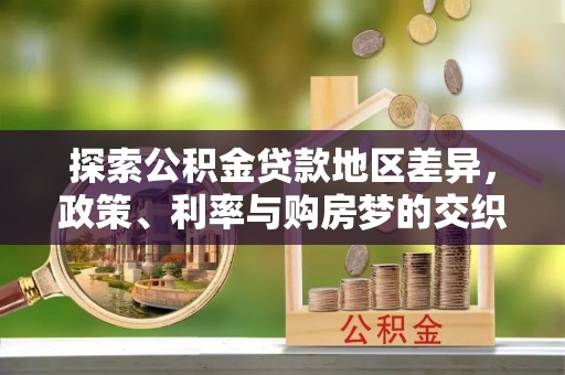 天柱探索公积金贷款地区差异，政策、利率与购房梦的交织
