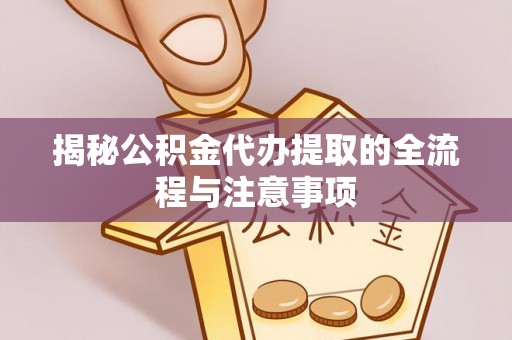 天柱揭秘公积金代办提取的全流程与注意事项