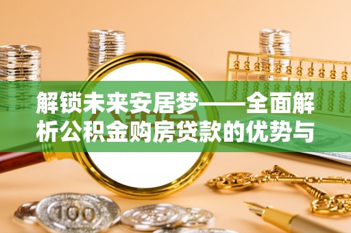 天柱解锁未来安居梦——全面解析公积金购房贷款的优势与策略