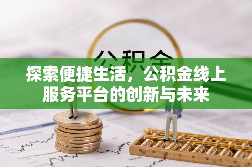 天柱探索便捷生活，公积金线上服务平台的创新与未来