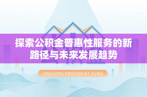 天柱探索公积金普惠性服务的新路径与未来发展趋势