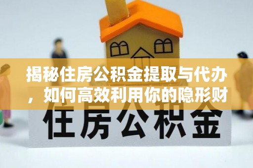 天柱揭秘住房公积金提取与代办，如何高效利用你的隐形财富？
