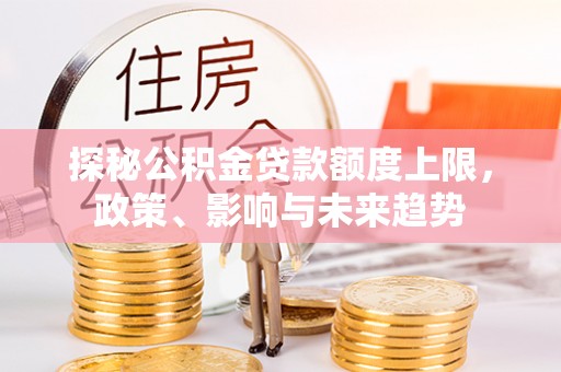 天柱探秘公积金贷款额度上限，政策、影响与未来趋势