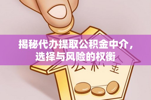 天柱揭秘代办提取公积金中介，选择与风险的权衡