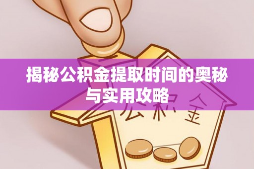 天柱揭秘公积金提取时间的奥秘与实用攻略